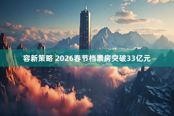 容新策略 2026春节档票房突破33亿元