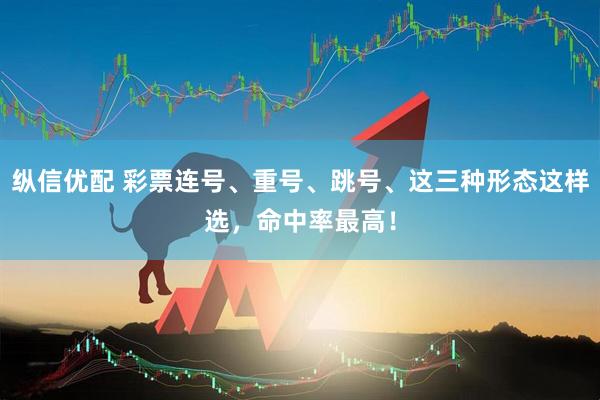 纵信优配 彩票连号、重号、跳号、这三种形态这样选，命中率最高！