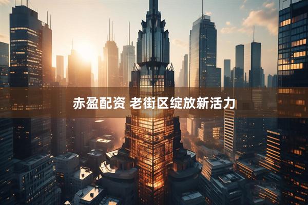 赤盈配资 老街区绽放新活力