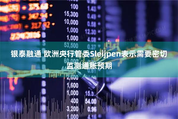 银泰融通 欧洲央行管委Sleijpen表示需要密切监测通胀预期