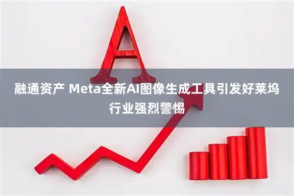 融通资产 Meta全新AI图像生成工具引发好莱坞行业强烈警惕